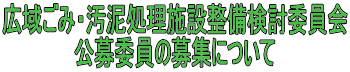 広域ごみ・汚泥処理施設整備検討委員会 公募委員の募集について